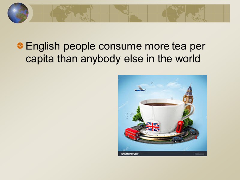 English people consume more tea per capita than anybody else in the world